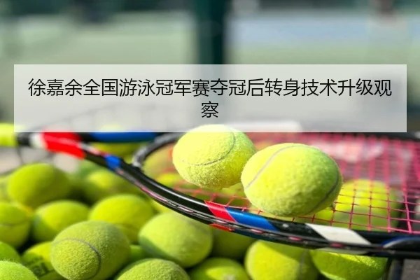 徐嘉余全国游泳冠军赛夺冠后转身技术升级观察